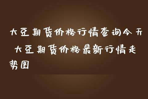 大豆期货价格行情查询今天 大豆期货价格最新行情走势图_https://www.londai.com_期货投资_第1张