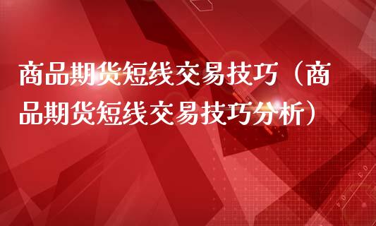 商品期货短线交易技巧（商品期货短线交易技巧分析）_https://www.londai.com_期货投资_第1张