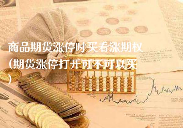 商品期货涨停时买看涨期权(期货涨停打开可不可以买)_https://www.londai.com_原油期货_第1张