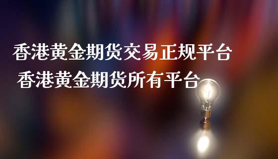 香港黄金期货交易正规平台 香港黄金期货所有平台_https://www.londai.com_期货投资_第1张