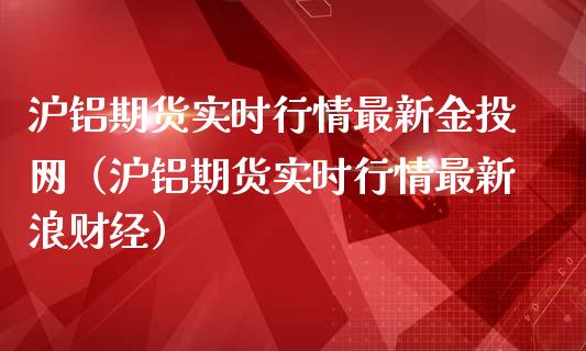 沪铝期货实时行情最新金投网（沪铝期货实时行情最新浪财经）_https://www.londai.com_期货投资_第1张