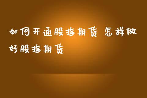 如何开通股指期货 怎样做好股指期货_https://www.londai.com_期货投资_第1张