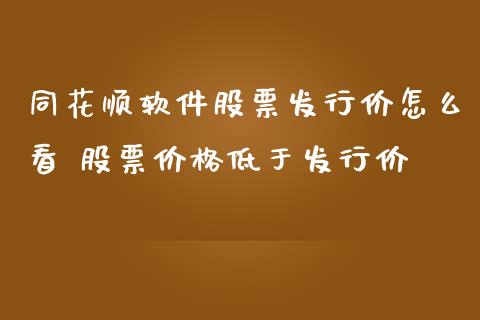 同花顺软件股票发行价怎么看 股票价格低于发行价_https://www.londai.com_股票投资_第1张