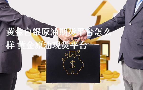 黄金白银原油期货平台怎么样 黄金原油现货平台_https://www.londai.com_期货投资_第1张