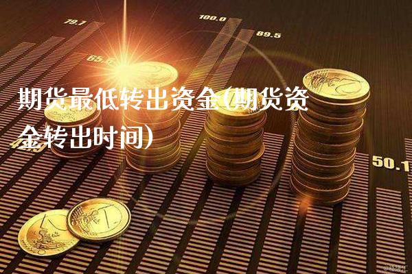 期货最低转出资金(期货资金转出时间)_https://www.londai.com_期货投资_第1张