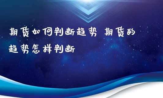 期货如何判断趋势 期货的趋势怎样判断_https://www.londai.com_期货投资_第1张