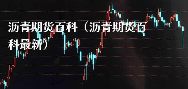 沥青期货百科（沥青期货百科最新）_https://www.londai.com_期货投资_第1张