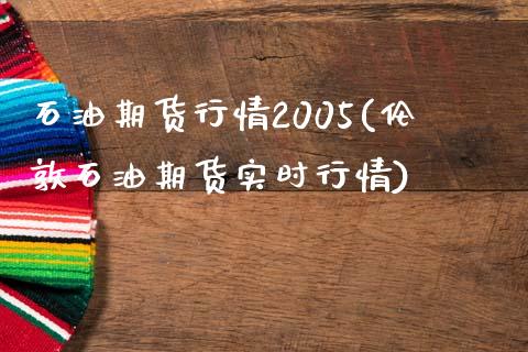 石油期货行情2005(伦敦石油期货实时行情)_https://www.londai.com_期货投资_第1张