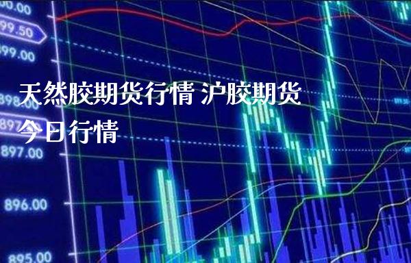 天然胶期货行情 沪胶期货今日行情_https://www.londai.com_期货投资_第1张