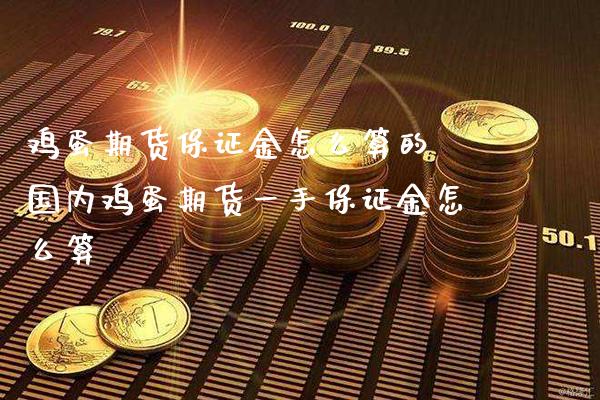 鸡蛋期货保证金怎么算的 国内鸡蛋期货一手保证金怎么算_https://www.londai.com_期货投资_第1张