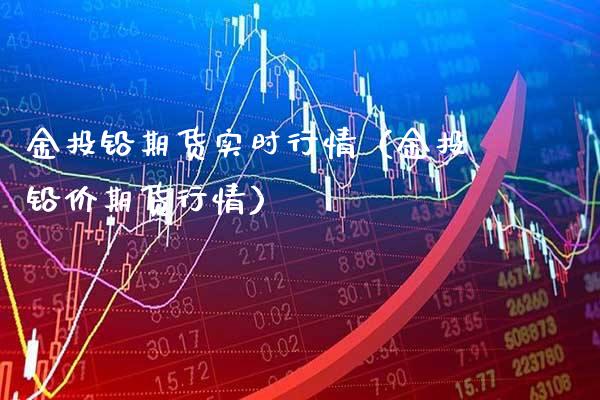 金投铅期货实时行情（金投铅价期货行情）_https://www.londai.com_期货投资_第1张