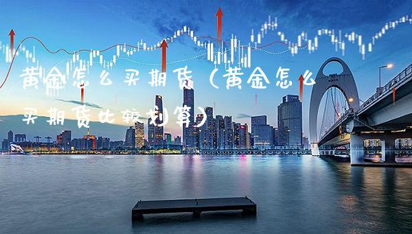 黄金怎么买期货（黄金怎么买期货比较划算）_https://www.londai.com_期货投资_第1张