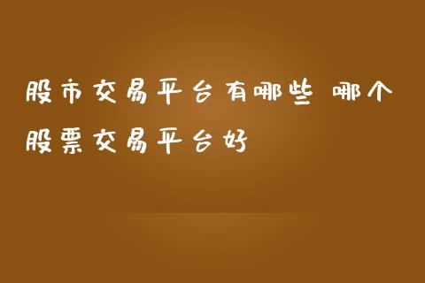 股市交易平台有哪些 哪个股票交易平台好_https://www.londai.com_股票投资_第1张