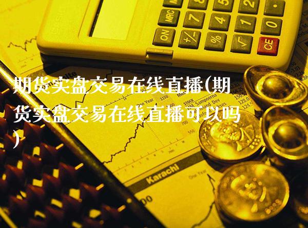 期货实盘交易在线直播(期货实盘交易在线直播可以吗)_https://www.londai.com_保险理财_第1张