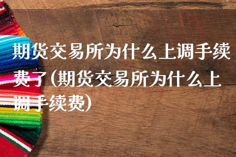 期货交易所为什么上调手续费了(期货交易所为什么上调手续费)_https://www.londai.com_理财品种_第1张