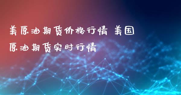 美原油期货价格行情 美国原油期货实时行情_https://www.londai.com_期货投资_第1张