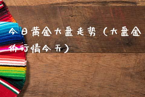 今日黄金大盘走势（大盘金价行情今天）_https://www.londai.com_期货投资_第1张