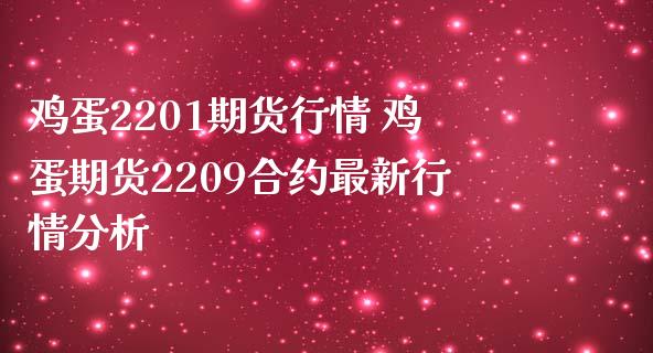 鸡蛋2201期货行情 鸡蛋期货2209合约最新行情分析_https://www.londai.com_期货投资_第1张