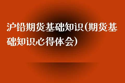 沪铅期货基础知识(期货基础知识心得体会)_https://www.londai.com_期货投资_第1张