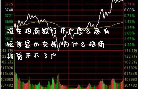 没在招商银行开户怎么会有短信显示交易 为什么招商期货开不了户_https://www.londai.com_期货投资_第1张