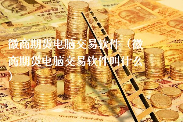 徽商期货电脑交易软件（徽商期货电脑交易软件叫什么）_https://www.londai.com_期货投资_第1张