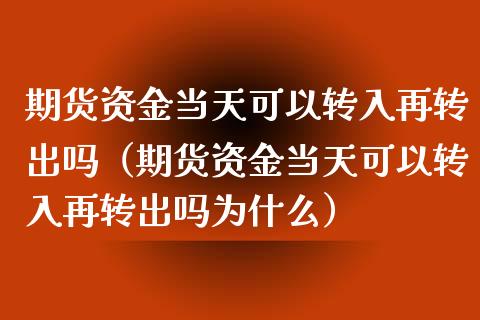 期货资金当天可以转入再转出吗（期货资金当天可以转入再转出吗为什么）_https://www.londai.com_期货投资_第1张