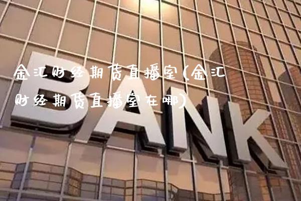 金汇财经期货直播室(金汇财经期货直播室在哪)_https://www.londai.com_期货投资_第1张