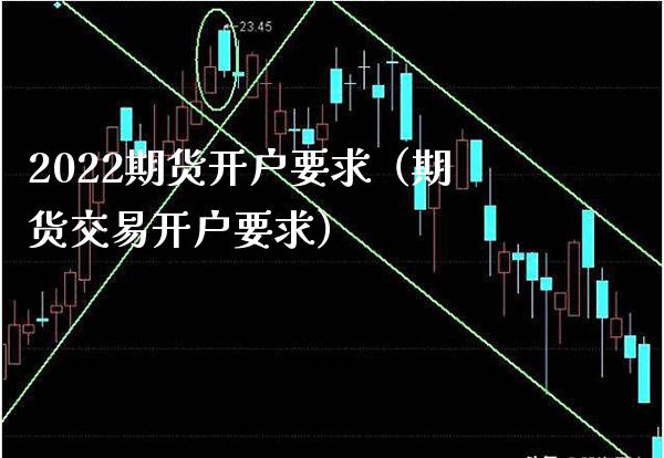 2022期货开户要求（期货交易开户要求）_https://www.londai.com_期货投资_第1张