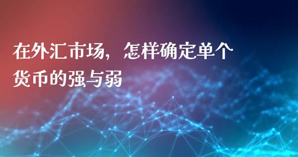 在外汇市场，怎样确定单个货币的强与弱_https://www.londai.com_其他投资_第1张