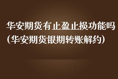 华安期货有止盈止损功能吗(华安期货银期转账解约)_https://www.londai.com_期货投资_第1张