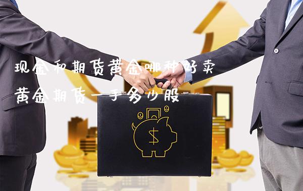 现金和期货黄金哪种好卖 黄金期货一手多少股_https://www.londai.com_期货投资_第1张