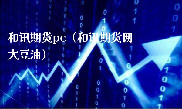 和讯期货pc（和讯期货网大豆油）_https://www.londai.com_期货投资_第1张