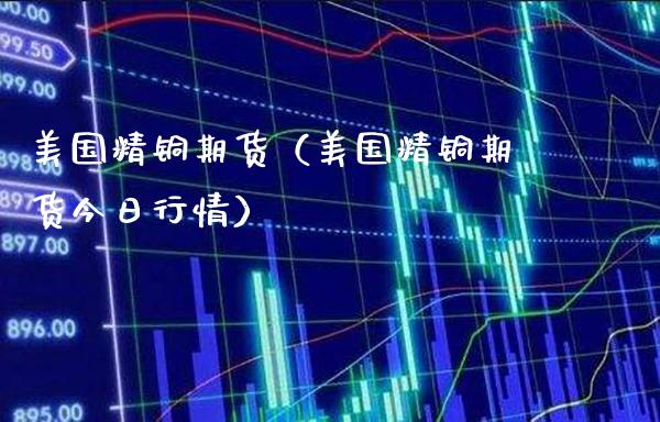 美国精铜期货（美国精铜期货今日行情）_https://www.londai.com_期货投资_第1张