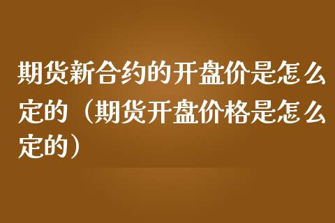 期货新合约的开盘价是怎么定的（期货开盘价格是怎么定的）_https://www.londai.com_期货投资_第1张