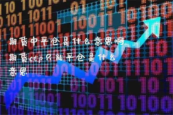 期货中平仓是什么意思啊 期货ctp只能平仓是什么意思_https://www.londai.com_期货投资_第1张