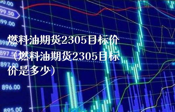 燃料油期货2305目标价（燃料油期货2305目标价是多少）_https://www.londai.com_期货投资_第1张