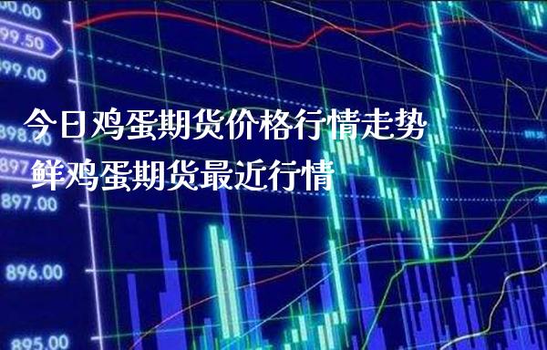 今日鸡蛋期货价格行情走势 鲜鸡蛋期货最近行情_https://www.londai.com_期货投资_第1张