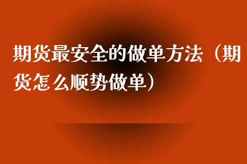 期货最安全的做单方法（期货怎么顺势做单）_https://www.londai.com_期货投资_第1张