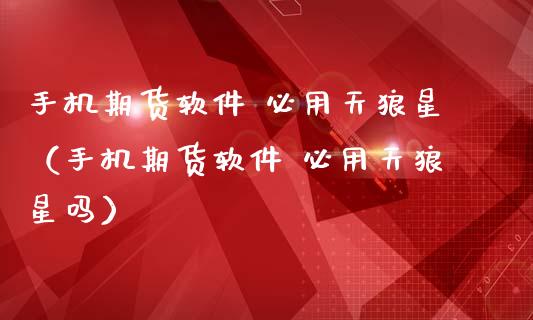 手机期货软件 必用天狼星（手机期货软件 必用天狼星吗）_https://www.londai.com_期货投资_第1张