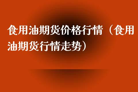 食用油期货价格行情（食用油期货行情走势）_https://www.londai.com_期货投资_第1张