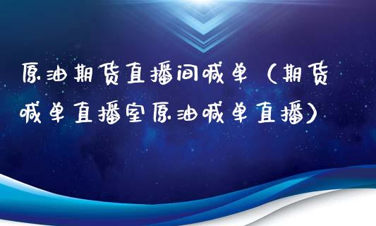 原油期货直播间喊单（期货喊单直播室原油喊单直播）_https://www.londai.com_期货投资_第1张