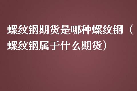 螺纹钢期货是哪种螺纹钢（螺纹钢属于什么期货）_https://www.londai.com_期货投资_第1张