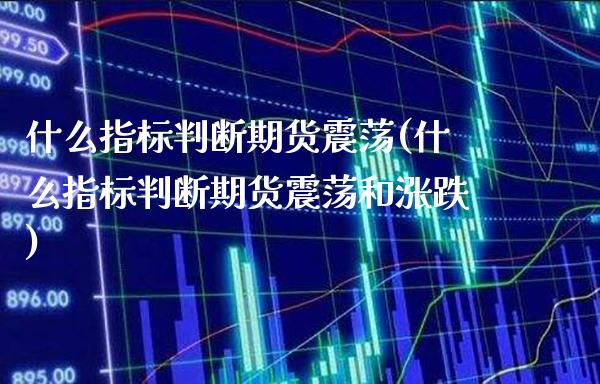 什么指标判断期货震荡(什么指标判断期货震荡和涨跌)_https://www.londai.com_期货投资_第1张