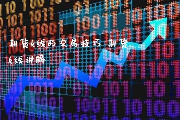 期货k线的交易技巧 期货k线讲解_https://www.londai.com_期货投资_第1张