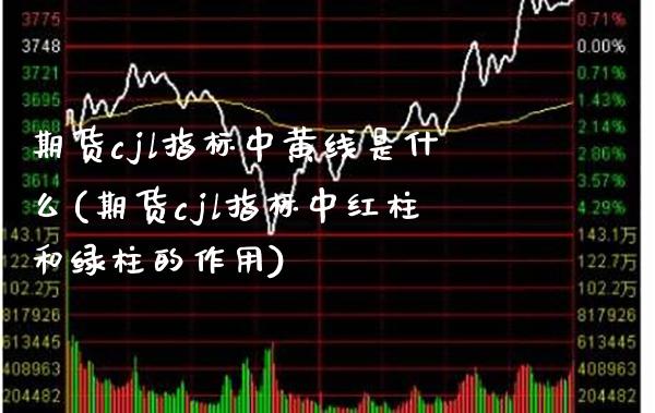 期货cjl指标中黄线是什么(期货cjl指标中红柱和绿柱的作用)_https://www.londai.com_理财问答_第1张