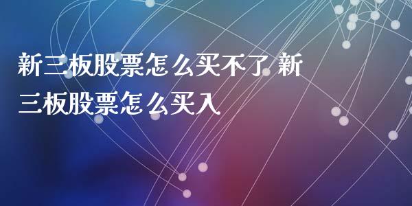 新三板股票怎么买不了 新三板股票怎么买入_https://www.londai.com_股票投资_第1张