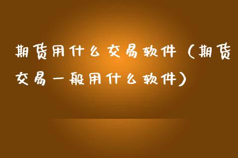 期货用什么交易软件（期货交易一般用什么软件）_https://www.londai.com_期货投资_第1张