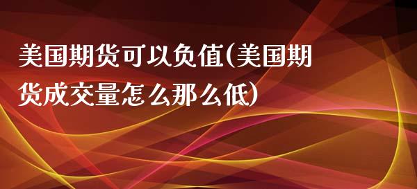 美国期货可以负值(美国期货成交量怎么那么低)_https://www.londai.com_期货投资_第1张