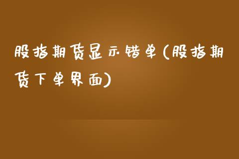 股指期货显示错单(股指期货下单界面)_https://www.londai.com_期货投资_第1张