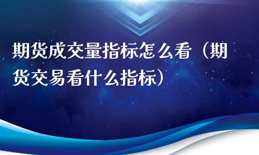 期货成交量指标怎么看（期货交易看什么指标）_https://www.londai.com_期货投资_第1张